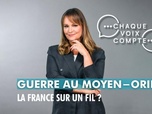 Replay Chaque voix compte - Guerre au Moyen-Orient : la France sur un fil ?