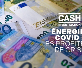 Replay Cash Investigation - Energie, covid : les profiteurs de crise