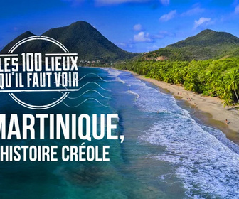 Replay Les 100 lieux qu'il faut voir - La Martinique, une histoire créole