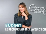 Replay Chaque voix compte - Budget : le recours au 49.3, un aveu d'échec ?