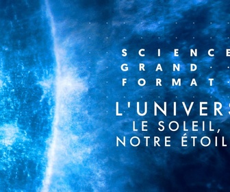 Replay Science grand format - S1 E1 - L'univers - Le soleil, notre étoile