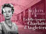 Replay Secrets d'Histoire - La folle épopée de Charlotte d'Angleterre