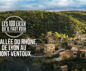 Replay Les 100 lieux qu'il faut voir - La vallée du Rhône, de Lyon au mont Ventoux