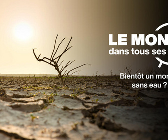 Replay Le monde dans tous ses États - Bientôt un monde sans eau ?