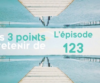 Replay Les 3 points à retenir de l'épisode 123