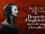 Replay Secrets d'Histoire - Henriette d'Angleterre : noces de sang à Versailles