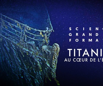 Replay Science grand format - Titanic, au coeur de l'épave