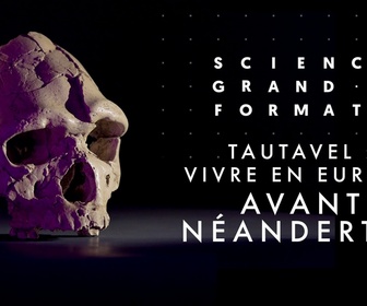 Replay Science grand format - Tautavel : vivre en Europe avant Néandertal