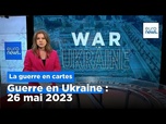 Replay Guerre en Ukraine : la situation au 26 mai 2023, cartes à l'appui